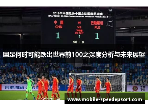 国足何时可能跌出世界前100之深度分析与未来展望