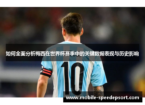 如何全面分析梅西在世界杯赛季中的关键数据表现与历史影响