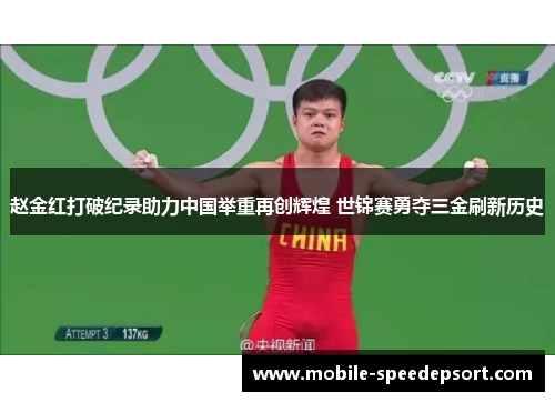 赵金红打破纪录助力中国举重再创辉煌 世锦赛勇夺三金刷新历史