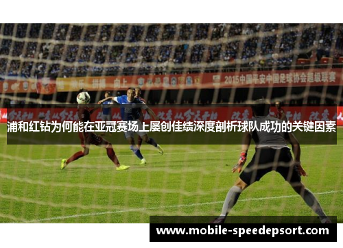 浦和红钻为何能在亚冠赛场上屡创佳绩深度剖析球队成功的关键因素