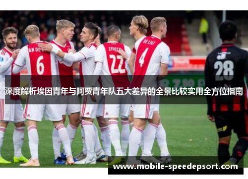 深度解析埃因青年与阿贾青年队五大差异的全景比较实用全方位指南
