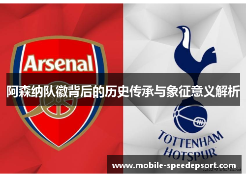 阿森纳队徽背后的历史传承与象征意义解析 阿森纳队徽背后的历史传承与象征意义解析