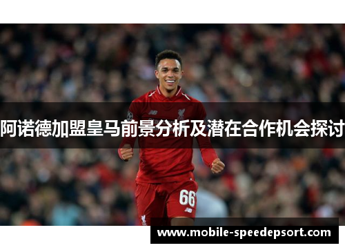 阿诺德加盟皇马前景分析及潜在合作机会探讨 阿诺德加盟皇马前景分析及潜在合作机会探讨